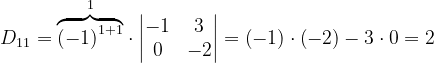 \dpi{120} D_{11}= \overset{1}{\overbrace{\left ( -1 \right )^{1+1}}}\cdot \begin{vmatrix} -1 &3 \\ 0& -2 \end{vmatrix}=\left ( -1 \right )\cdot \left ( -2 \right )-3\cdot 0=2